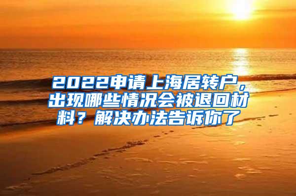 2022申请上海居转户，出现哪些情况会被退回材料？解决办法告诉你了