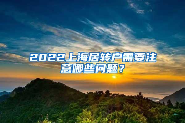 2022上海居转户需要注意哪些问题？