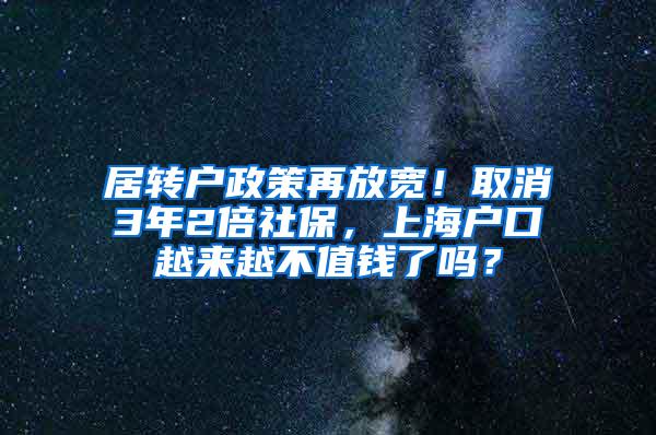 居转户政策再放宽！取消3年2倍社保，上海户口越来越不值钱了吗？