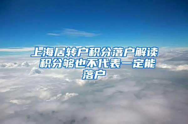 上海居转户积分落户解读 积分够也不代表一定能落户