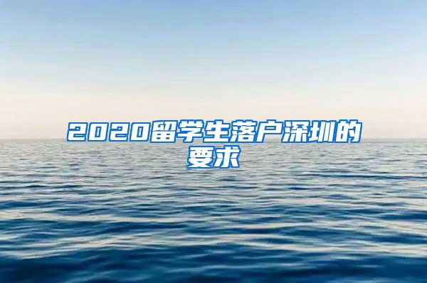 2020留学生落户深圳的要求