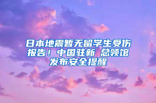 日本地震暂无留学生受伤报告！中国驻新潟总领馆发布安全提醒