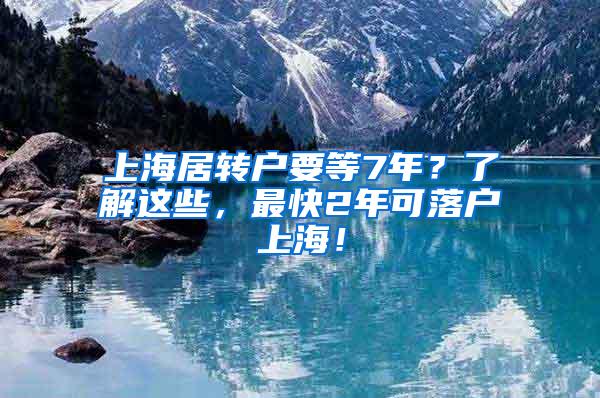 上海居转户要等7年？了解这些，最快2年可落户上海！