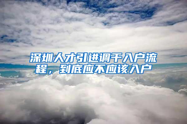 深圳人才引进调干入户流程，到底应不应该入户