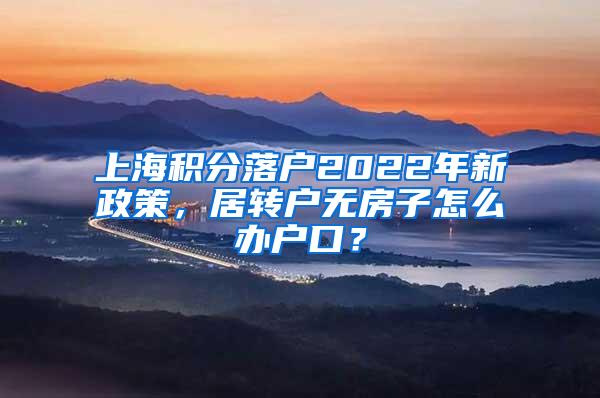 上海积分落户2022年新政策，居转户无房子怎么办户口？