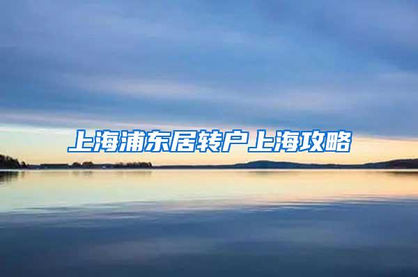 上海浦东居转户上海攻略