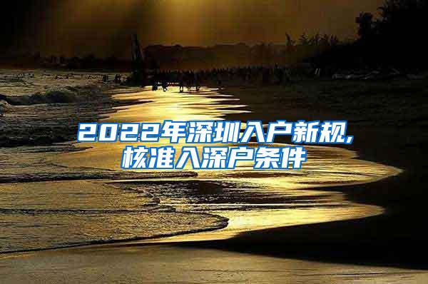 2022年深圳入户新规,核准入深户条件