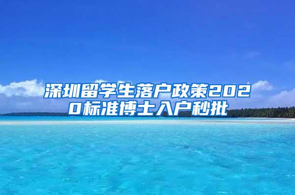 深圳留学生落户政策2020标准博士入户秒批