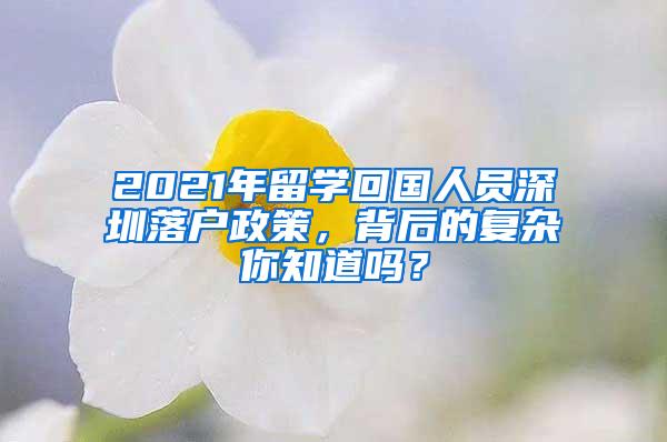 2021年留学回国人员深圳落户政策，背后的复杂你知道吗？