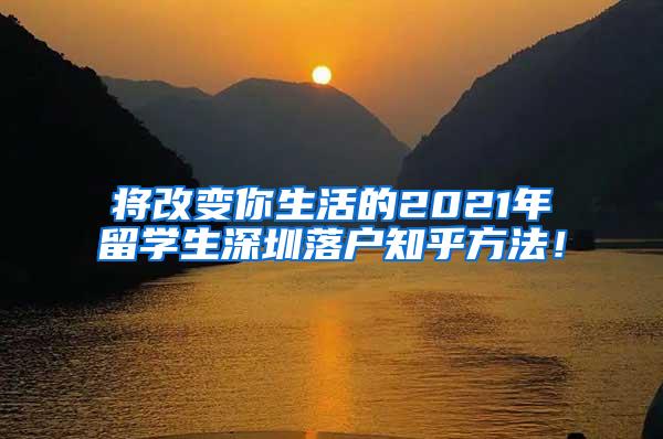 将改变你生活的2021年留学生深圳落户知乎方法！