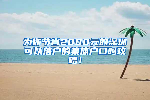 为你节省2000元的深圳可以落户的集体户口吗攻略！