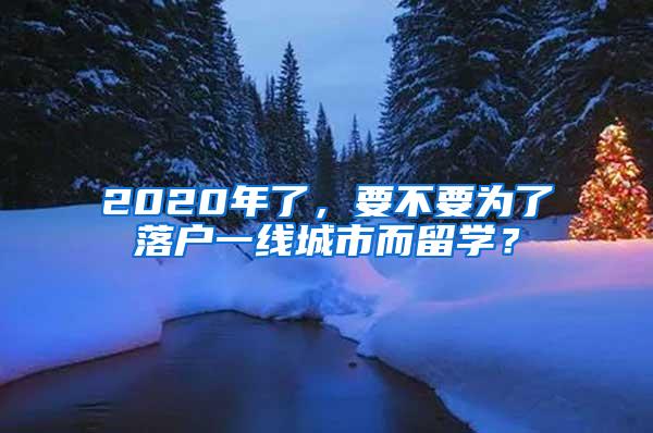 2020年了，要不要为了落户一线城市而留学？