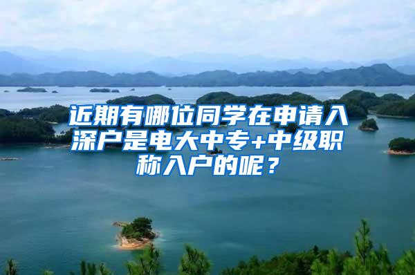 近期有哪位同学在申请入深户是电大中专+中级职称入户的呢？