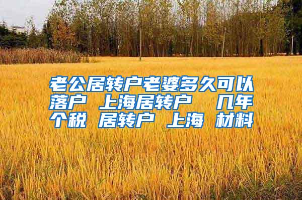 老公居转户老婆多久可以落户 上海居转户  几年个税 居转户 上海 材料