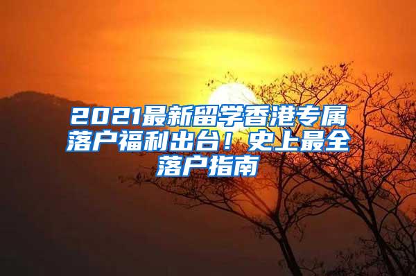 2021最新留学香港专属落户福利出台！史上最全落户指南