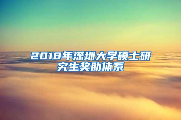 2018年深圳大学硕士研究生奖助体系
