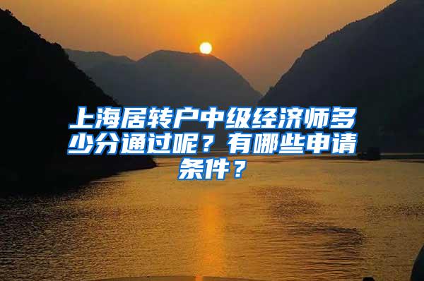 上海居转户中级经济师多少分通过呢？有哪些申请条件？