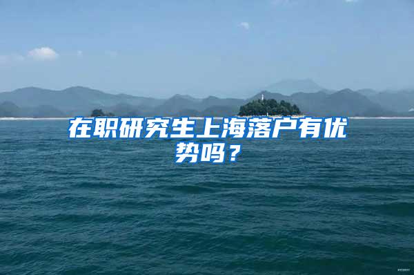 在职研究生上海落户有优势吗？