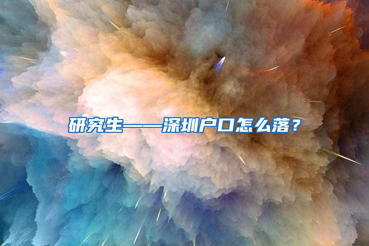 研究生——深圳户口怎么落？