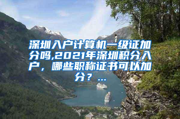 深圳入户计算机一级证加分吗,2021年深圳积分入户，哪些职称证书可以加分？...