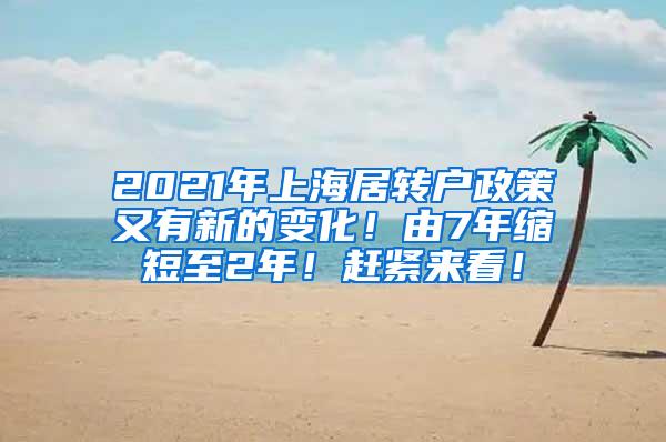 2021年上海居转户政策又有新的变化！由7年缩短至2年！赶紧来看！