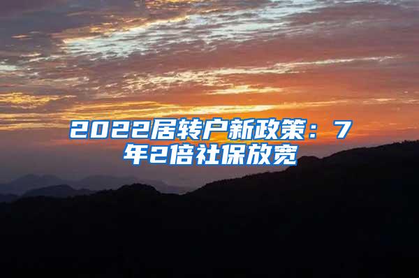 2022居转户新政策：7年2倍社保放宽