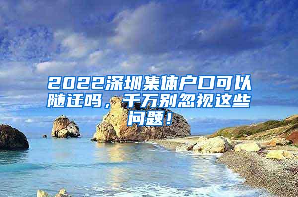 2022深圳集体户口可以随迁吗，千万别忽视这些问题！