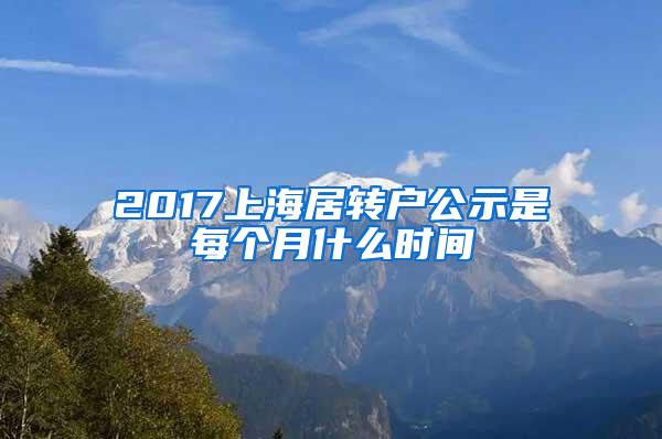 2017上海居转户公示是每个月什么时间