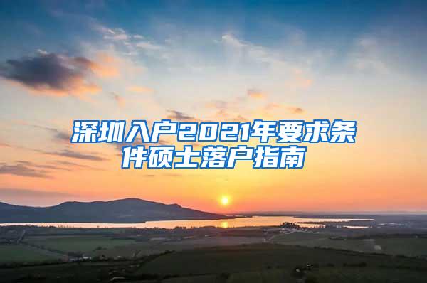 深圳入户2021年要求条件硕士落户指南