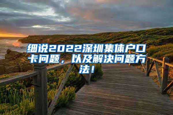 细说2022深圳集体户口卡问题，以及解决问题方法！