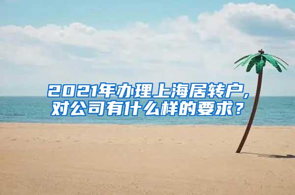 2021年办理上海居转户,对公司有什么样的要求？