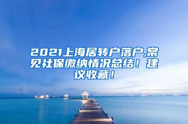 2021上海居转户落户,常见社保缴纳情况总结！建议收藏！