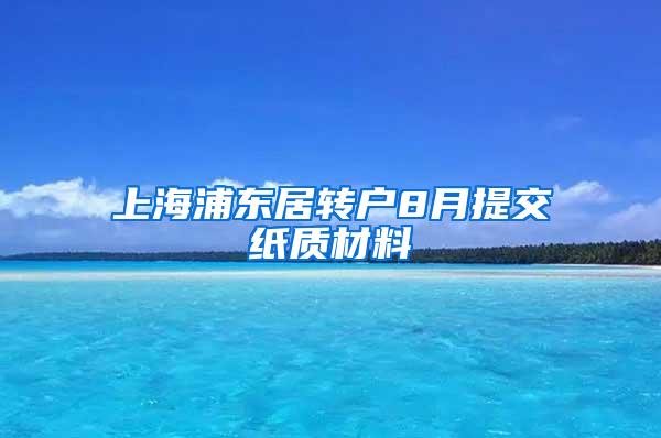 上海浦东居转户8月提交纸质材料