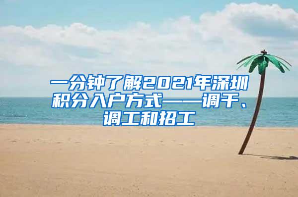 一分钟了解2021年深圳积分入户方式——调干、调工和招工