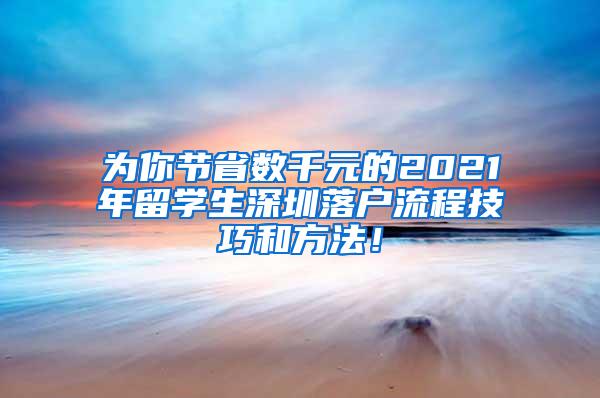 为你节省数千元的2021年留学生深圳落户流程技巧和方法！