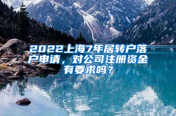 2022上海7年居转户落户申请，对公司注册资金有要求吗？