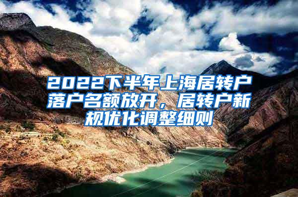 2022下半年上海居转户落户名额放开，居转户新规优化调整细则