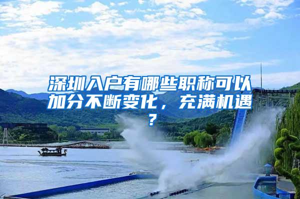 深圳入户有哪些职称可以加分不断变化，充满机遇？