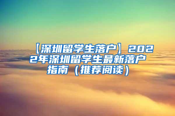 【深圳留学生落户】2022年深圳留学生最新落户指南（推荐阅读）