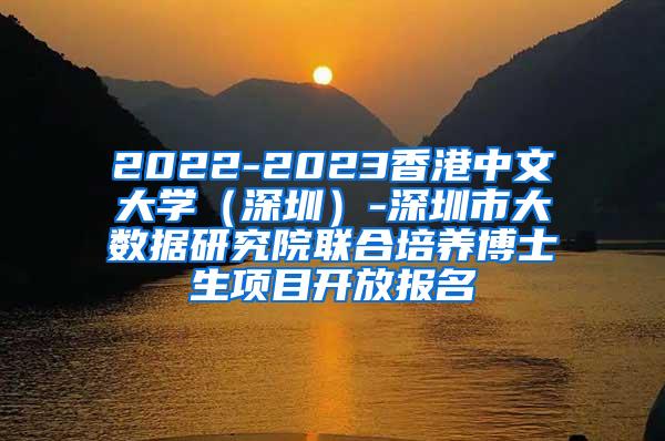 2022-2023香港中文大学（深圳）-深圳市大数据研究院联合培养博士生项目开放报名