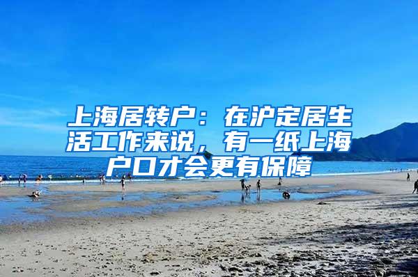 上海居转户：在沪定居生活工作来说，有一纸上海户口才会更有保障