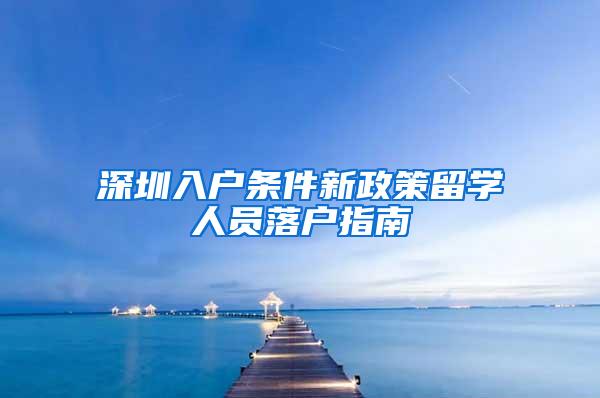 深圳入户条件新政策留学人员落户指南