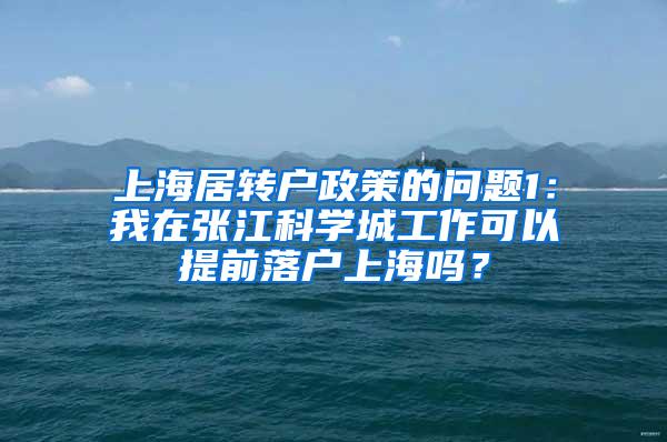 上海居转户政策的问题1：我在张江科学城工作可以提前落户上海吗？