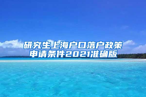 研究生上海户口落户政策申请条件2021准确版