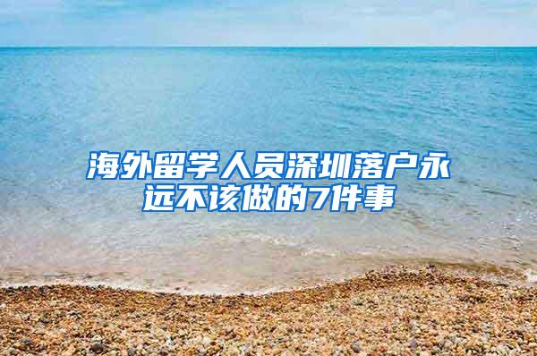 海外留学人员深圳落户永远不该做的7件事