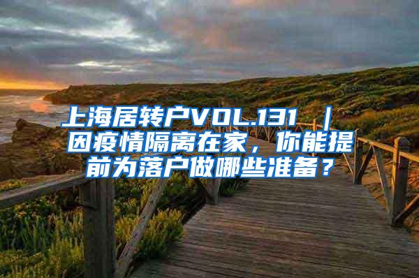 上海居转户VOL.131 ｜ 因疫情隔离在家，你能提前为落户做哪些准备？