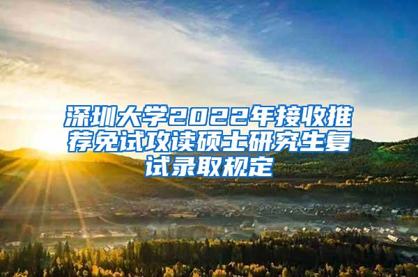 深圳大学2022年接收推荐免试攻读硕士研究生复试录取规定