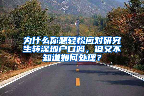 为什么你想轻松应对研究生转深圳户口吗，但又不知道如何处理？