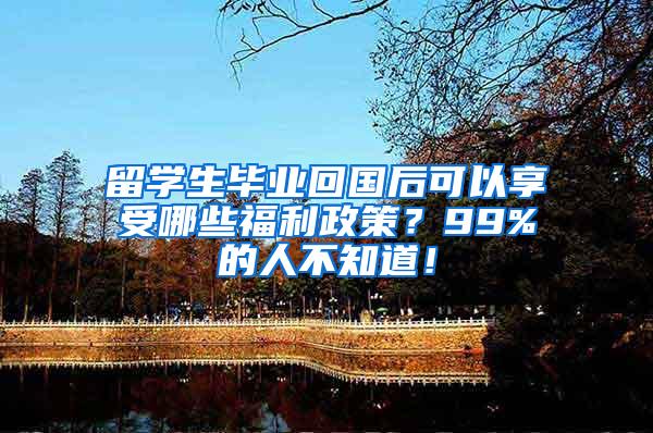 留学生毕业回国后可以享受哪些福利政策？99%的人不知道！