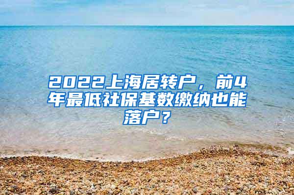 2022上海居转户，前4年最低社保基数缴纳也能落户？